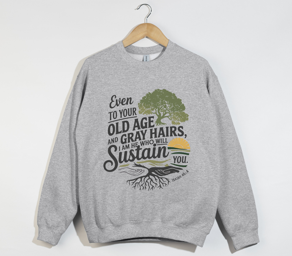I Am  He Who Will Sustain You Isaiah 46:4 - Sweatshirt