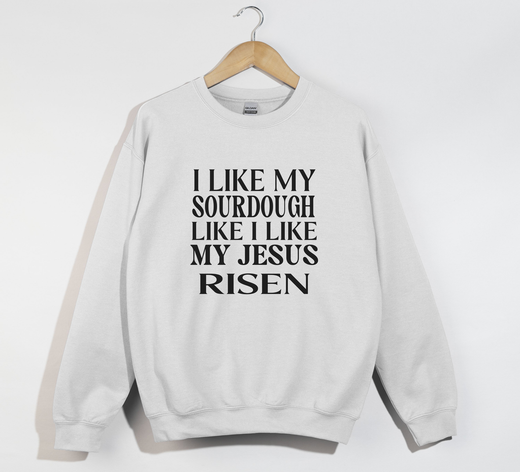 I Like My Sourdough Like I Like My Jesus Risen - Sweatshirt
