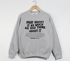 Pray About It As Much As You Think About It - Christian Sweatshirt