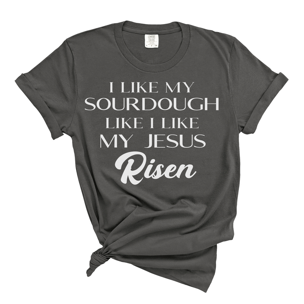I like my Sourdough like I like my Jesus: Risen - Premium Comfort Color Tee