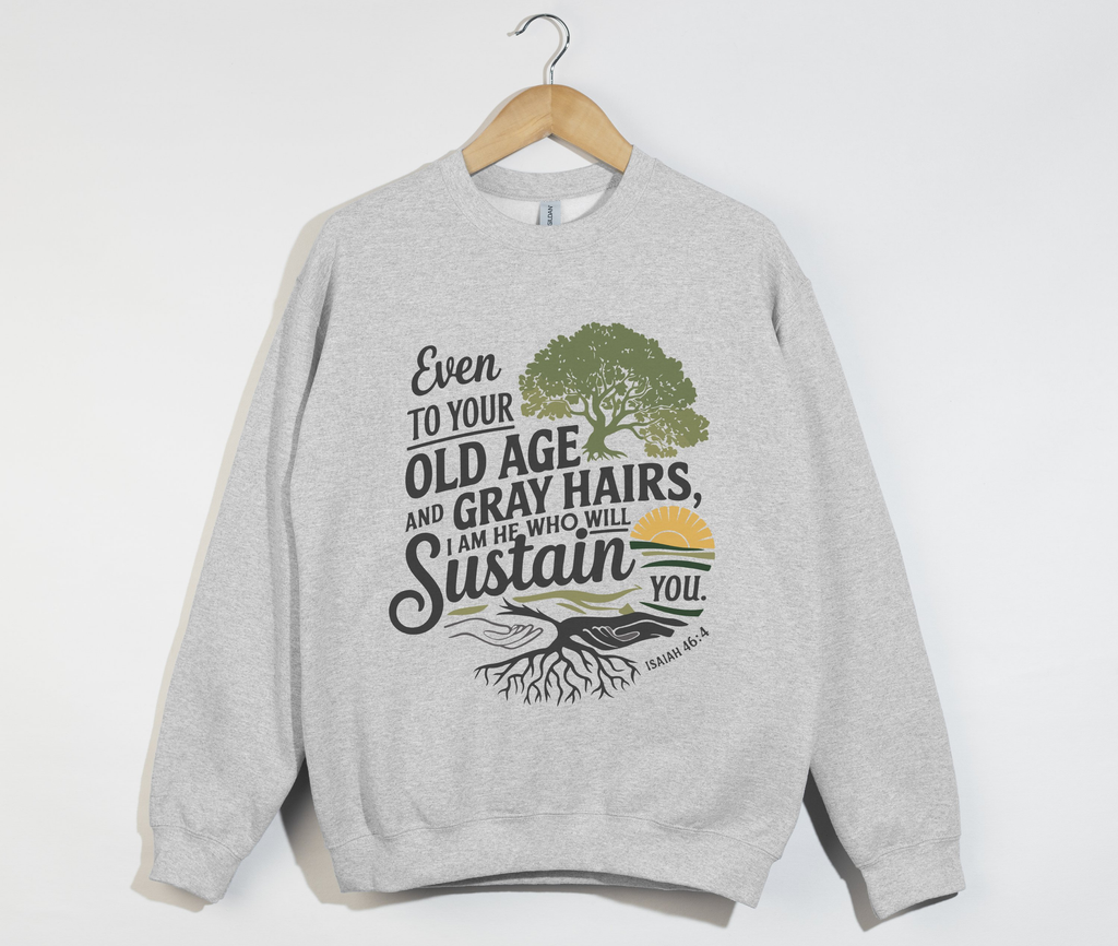 I Am  He Who Will Sustain You Isaiah 46:4 - Sweatshirt