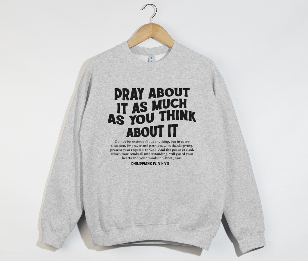 Pray About It As Much As You Think About It - Christian Sweatshirt