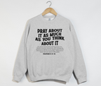 Pray About It As Much As You Think About It - Christian Sweatshirt