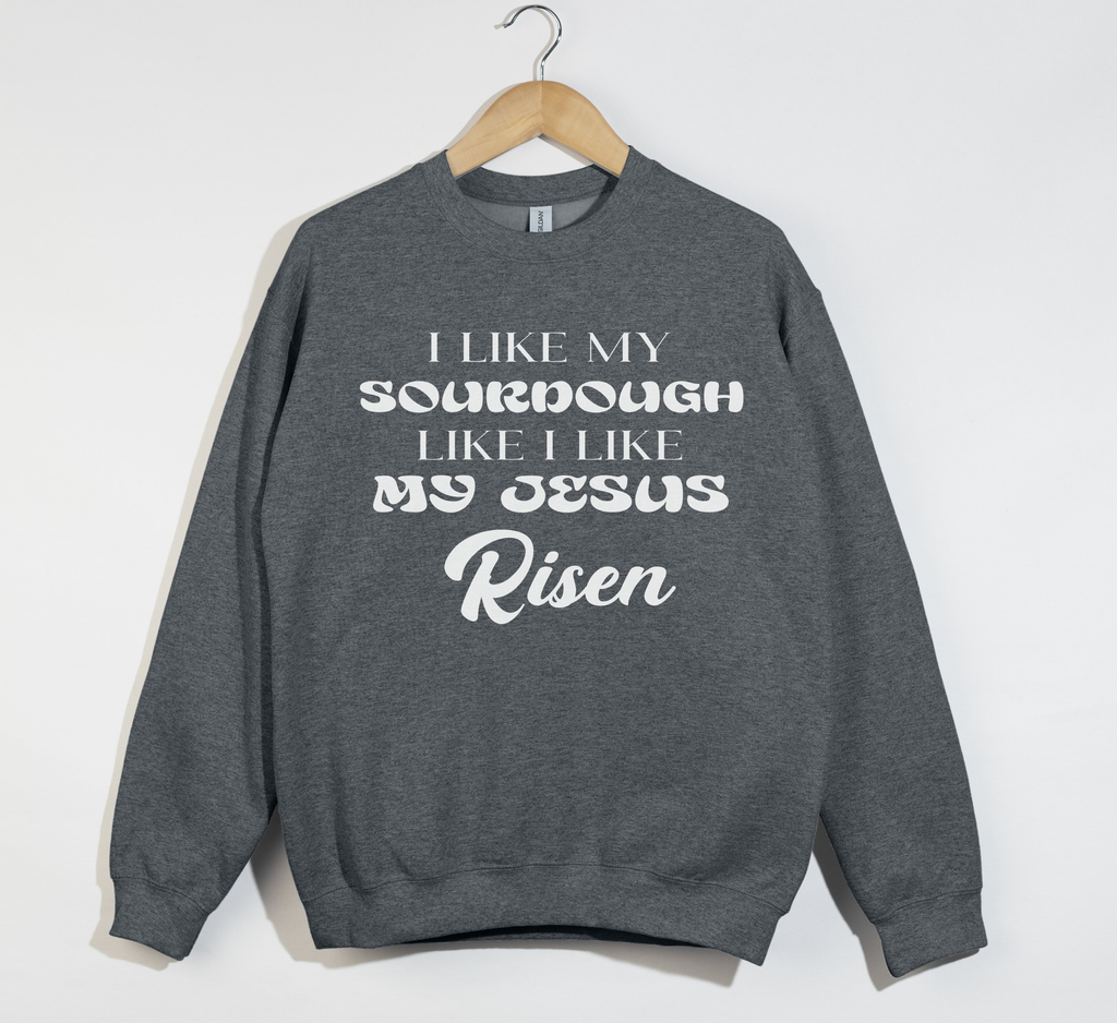 I Like My Sourdough Like I Like My Jesus Risen - Sweatshirt
