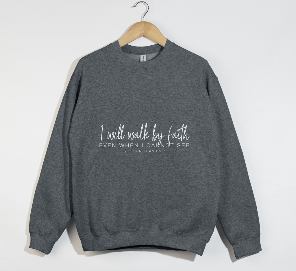 I Will Walk By Faith Even When I Cannot See - Christian Sweatshirt