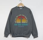 And All My Life You Have Been So So Good - Christian Sweatshirt