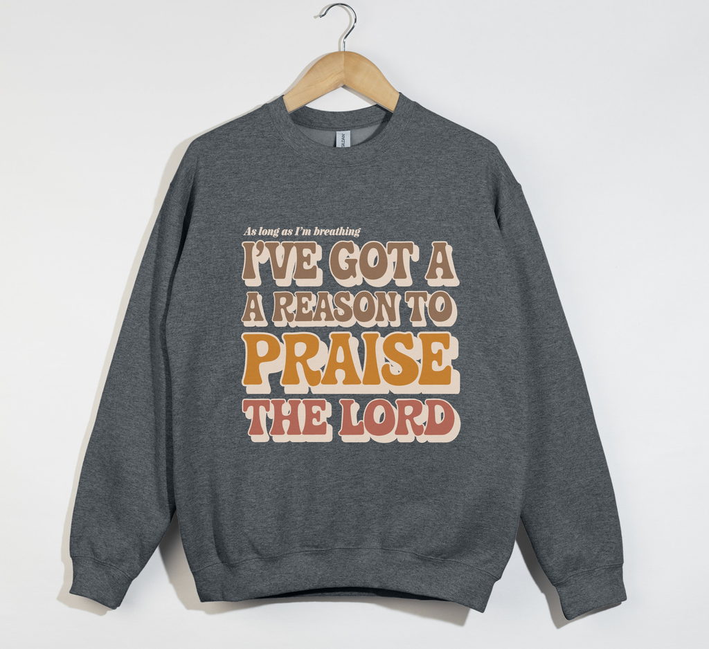 I've Got A Reason To Praise The Lord - Sweatshirt