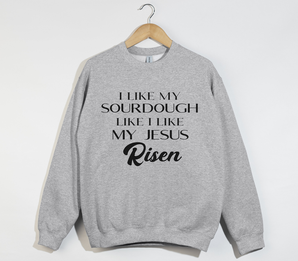 I Like My Sourdough Like I Like My Jesus Risen - Sweatshirt