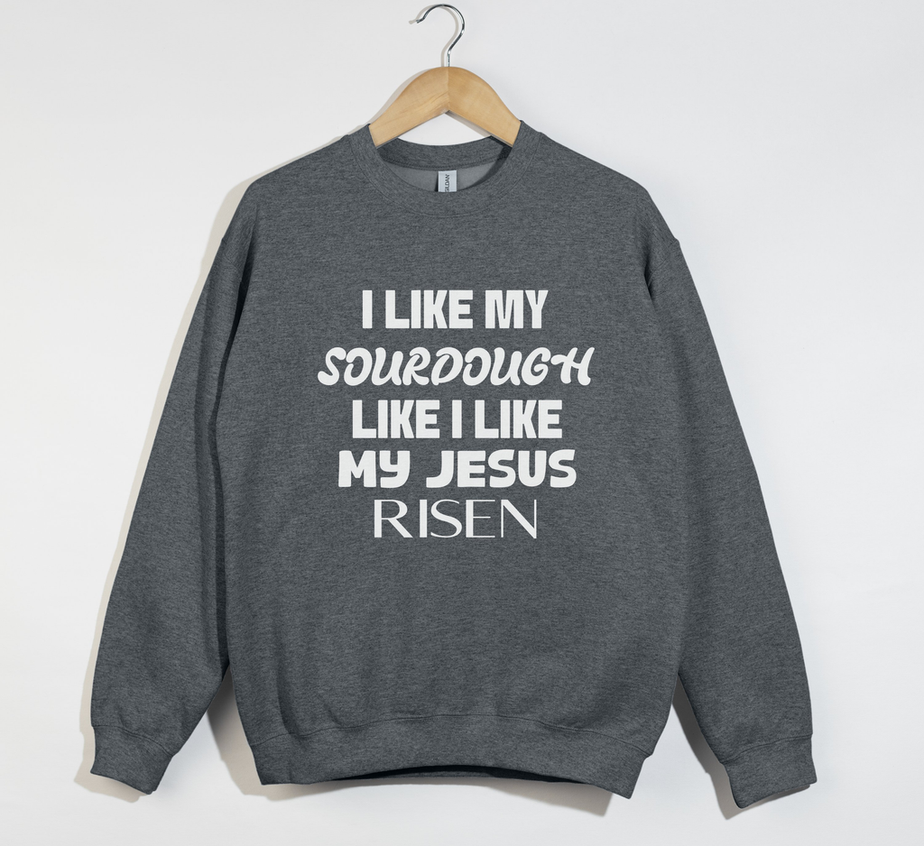 I Like My Sourdough Like I Like My Jesus Risen - Sweatshirt