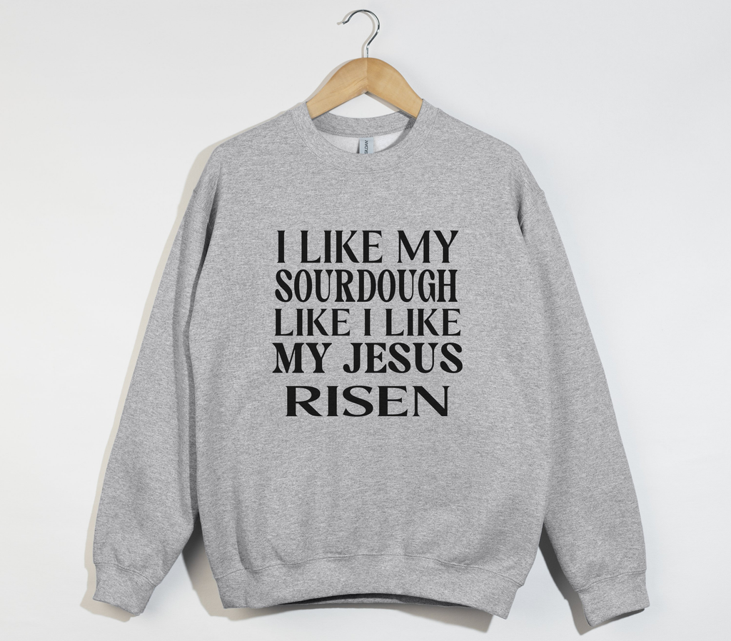 I Like My Sourdough Like I Like My Jesus Risen - Sweatshirt